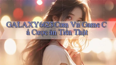galaxy6623 com vn game cá cược ăn tiền thật