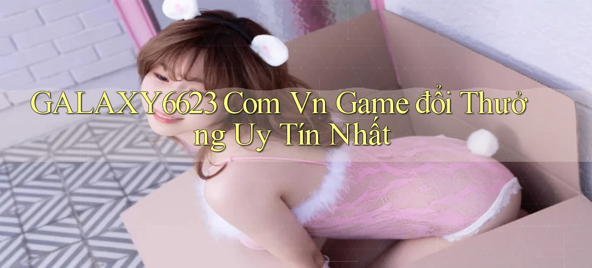 galaxy6623 com vn game đổi thưởng uy tín nhất