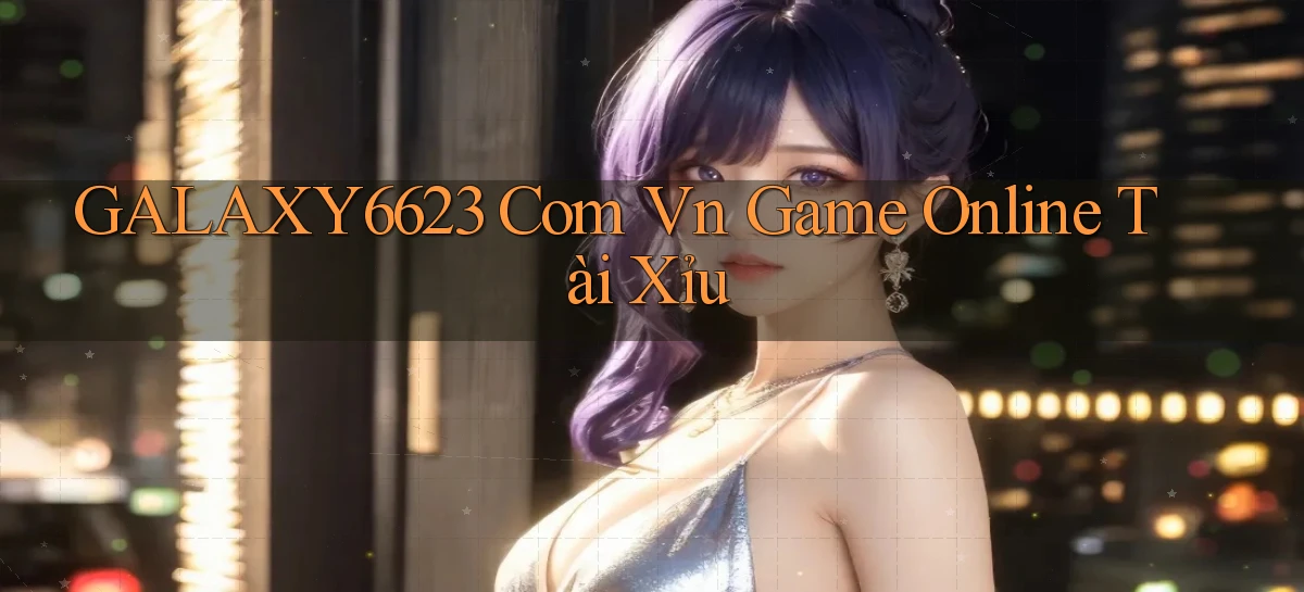 galaxy6623 com vn game online tài xỉu