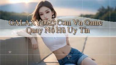 galaxy6623 com vn game quay nổ hũ uy tín