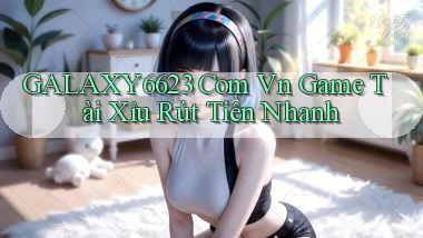 galaxy6623 com vn game tài xỉu rút tiền nhanh