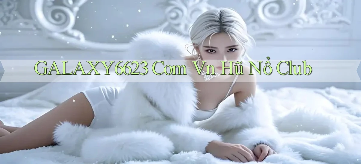 galaxy6623 com vn hũ nổ club
