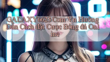 galaxy6623 com vn hướng dẫn cách đặt cược bóng đá online