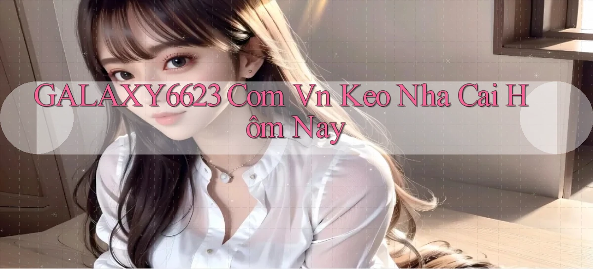 galaxy6623 com vn keo nha cai hôm nay