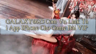 galaxy6623 com vn link tải app iPhone cho game bài VIP
