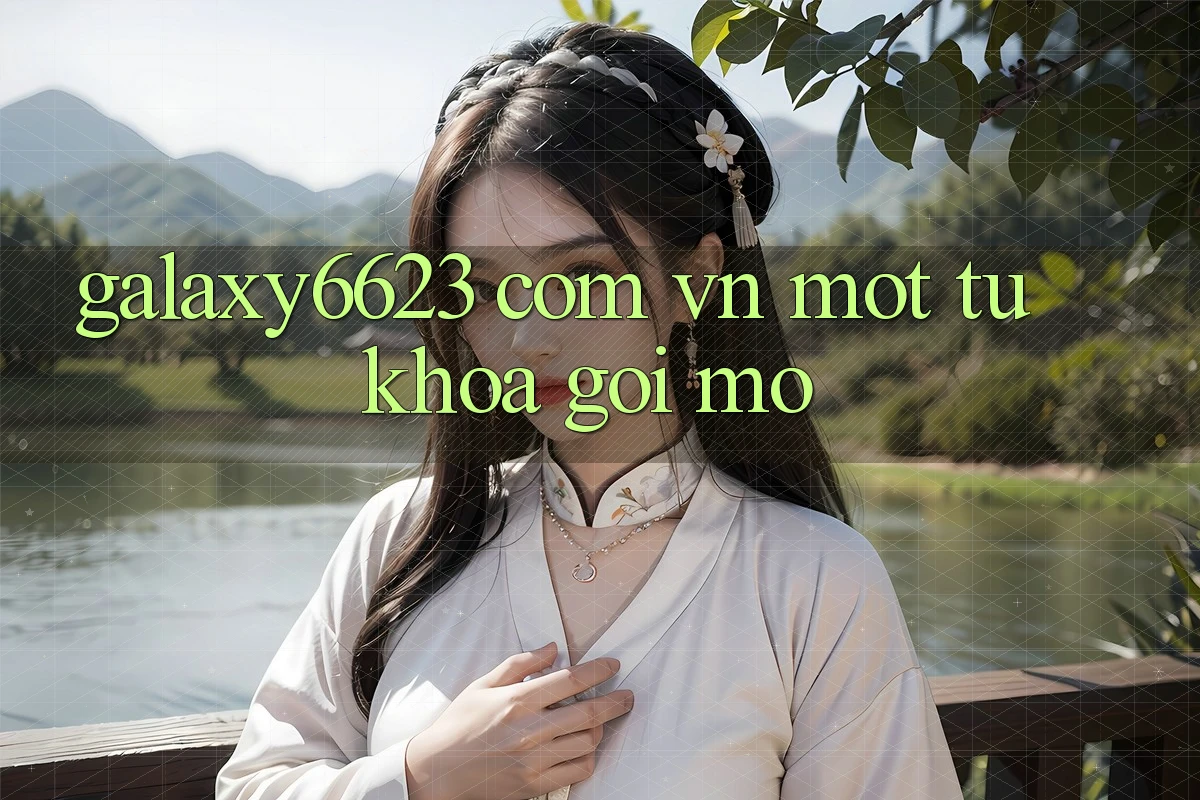 “Galaxy6623 Com Vn” – Một Từ Khóa Gợi Mở