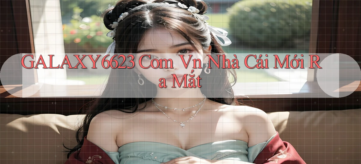 galaxy6623 com vn nhà cái mới ra mắt