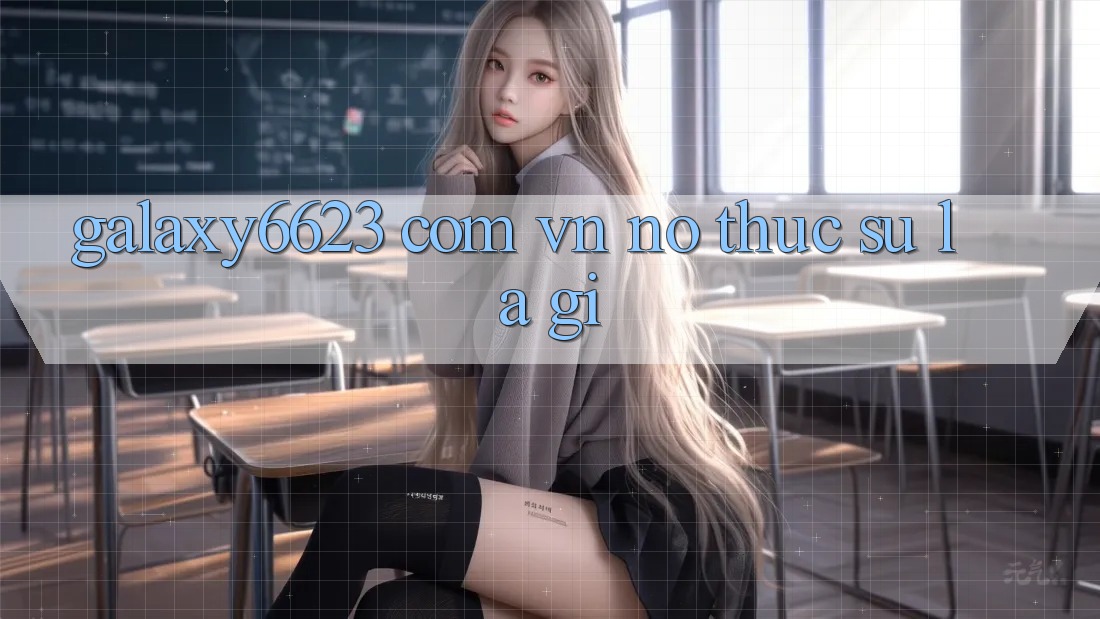 “Galaxy6623. com. vn” – Nó Thực Sự Là Gì? “Galaxy6623. com. vn” – Nó Thực Sự Là Gì?