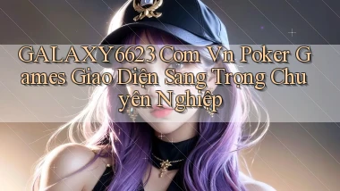 galaxy6623 com vn poker games giao diện sang trọng chuyên nghiệp