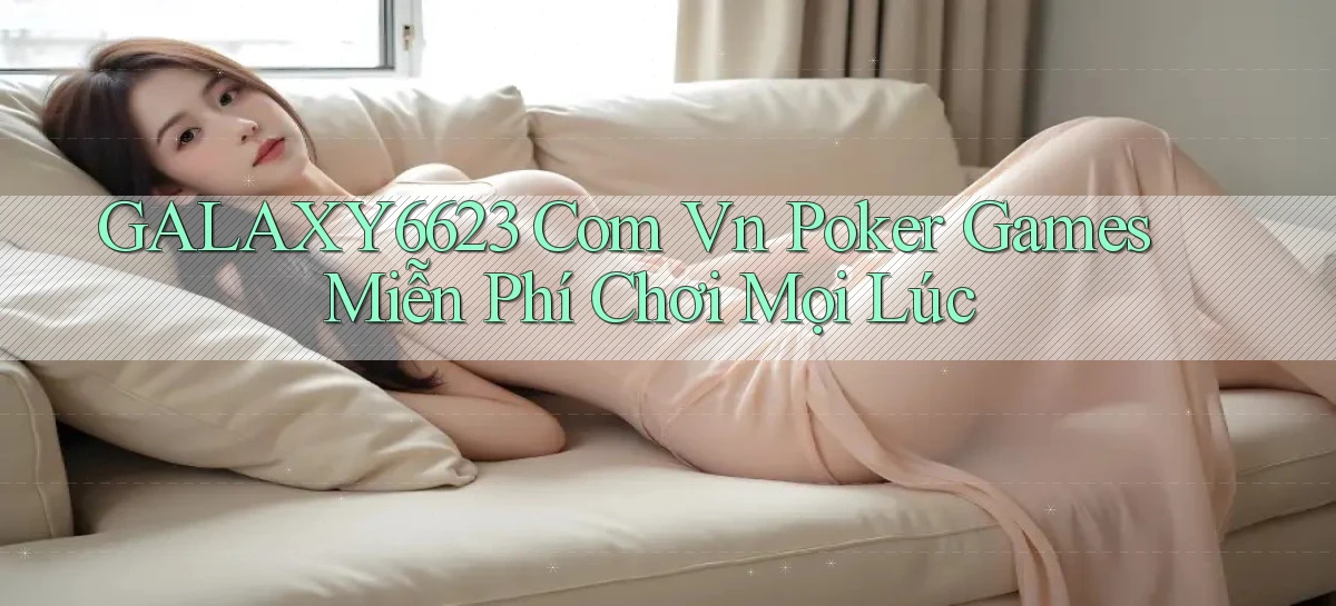 galaxy6623 com vn poker games miễn phí chơi mọi lúc