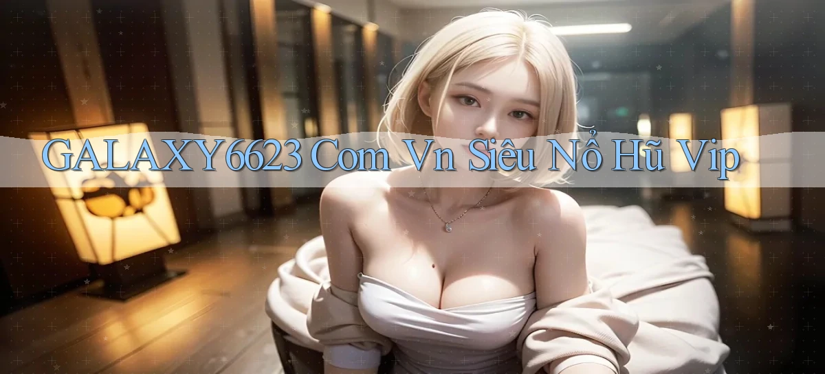 galaxy6623 com vn siêu nổ hũ vip