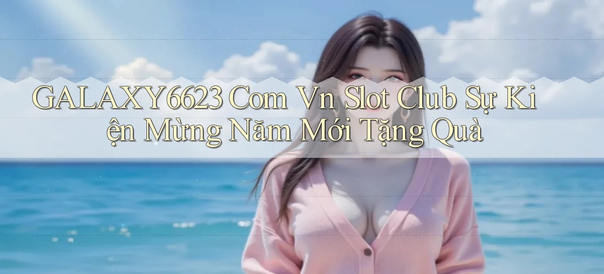 galaxy6623 com vn slot club sự kiện mừng năm mới tặng quà
