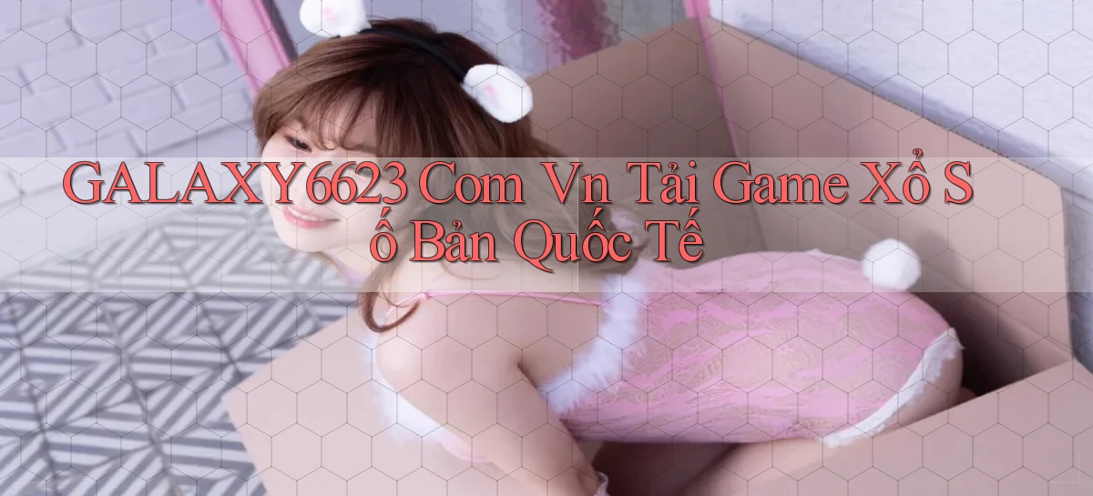 galaxy6623 com vn tải game xổ số bản quốc tế