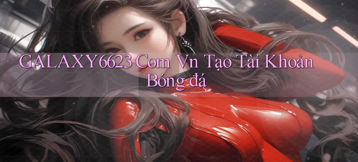 galaxy6623 com vn tạo tài khoản bóng đá