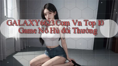 galaxy6623 com vn top 10 game nổ hũ đổi thưởng