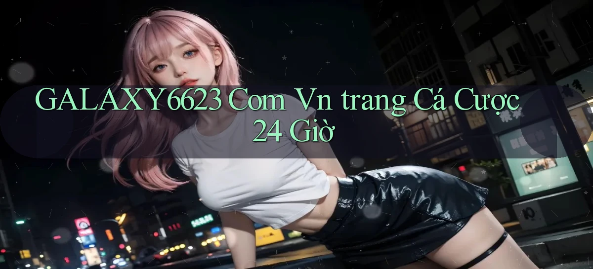 galaxy6623 com vn ﻿trang cá cược 24 giờ