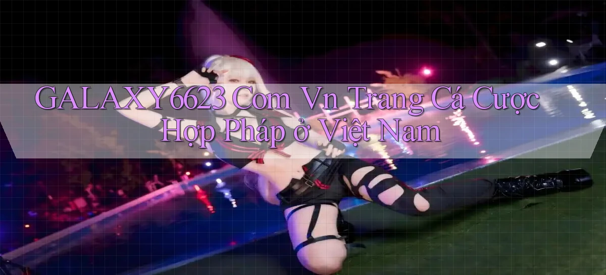 galaxy6623 com vn trang cá cược hợp pháp ở việt nam