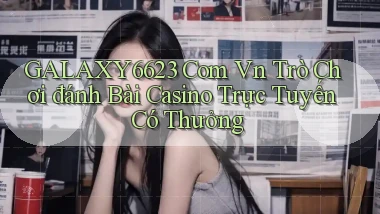 galaxy6623 com vn Trò chơi đánh bài casino trực tuyến có thưởng