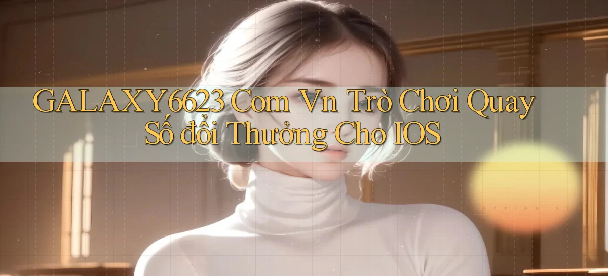 galaxy6623 com vn trò chơi quay số đổi thưởng cho IOS