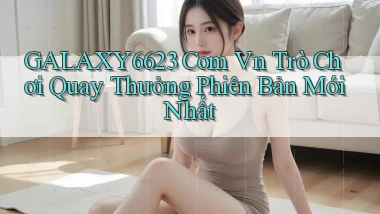 galaxy6623 com vn trò chơi quay thưởng phiên bản mới nhất