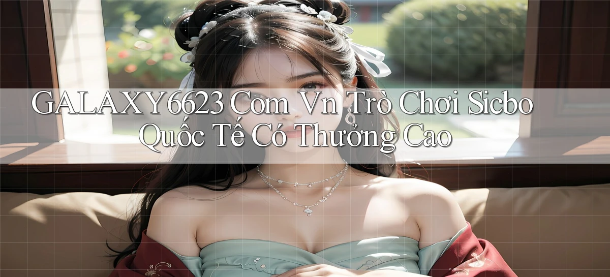 galaxy6623 com vn trò chơi Sicbo quốc tế có thưởng cao