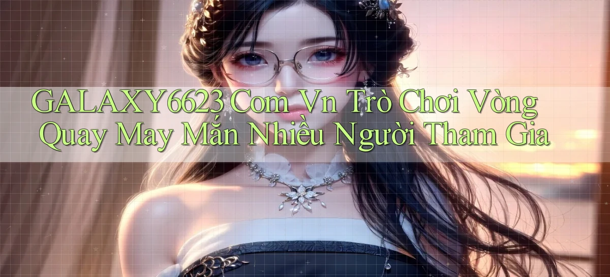 galaxy6623 com vn trò chơi vòng quay may mắn nhiều người tham gia