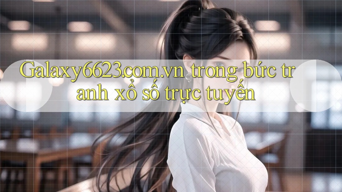 Galaxy6623. com. vn trong bức tranh xổ số trực tuyến Galaxy6623. com. vn trong bức tranh xổ số trực tuyến