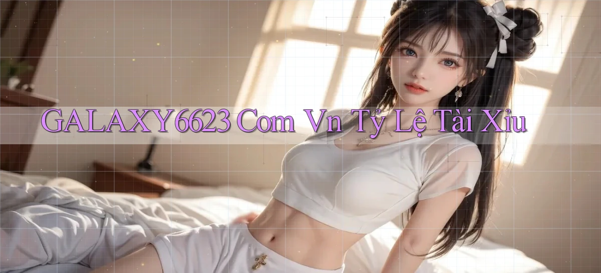 galaxy6623 com vn tỷ lệ tài xỉu