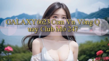 galaxy6623 com vn vòng quay club mở 24／7