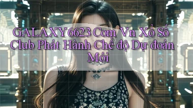 galaxy6623 com vn xổ số club phát hành chế độ dự đoán mới