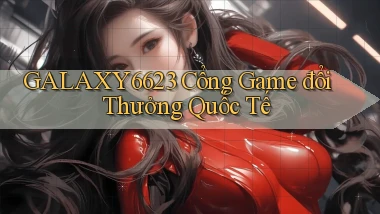 galaxy6623 cổng game đổi thưởng quốc tế