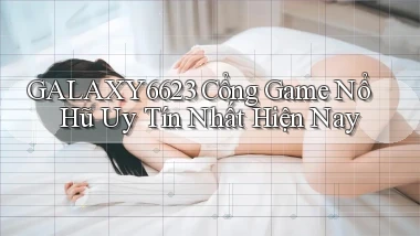 galaxy6623 cổng game nổ hũ uy tín nhất hiện nay