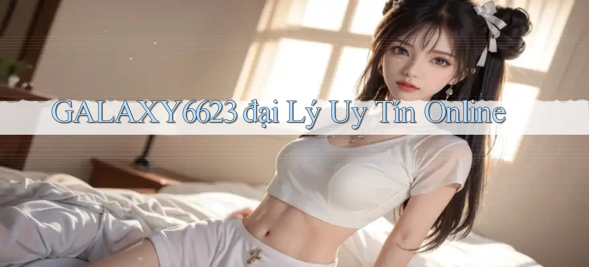 galaxy6623  đại lý uy tín online
