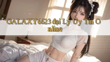 galaxy6623  đại lý uy tín online