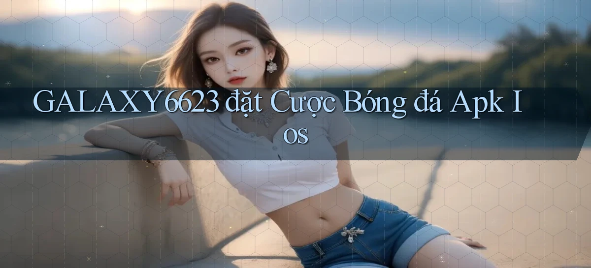 galaxy6623  đặt cược bóng đá apk ios