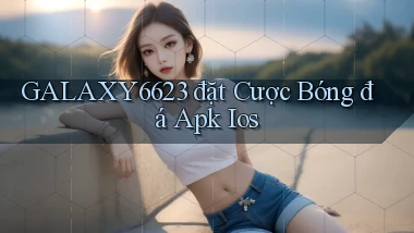 galaxy6623  đặt cược bóng đá apk ios