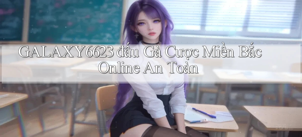galaxy6623  đấu gà cược miền bắc online an toàn
