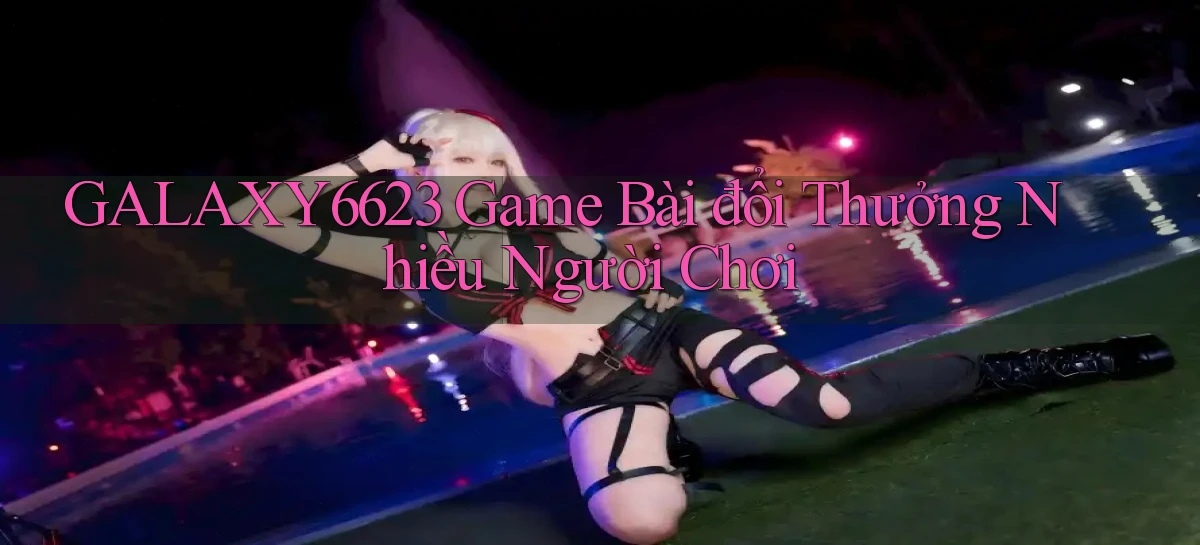 galaxy6623 game bài đổi thưởng nhiều người chơi