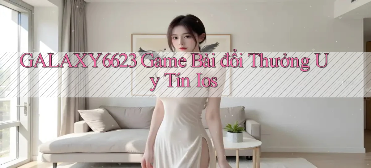 galaxy6623 game bài đổi thưởng uy tín ios