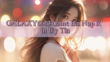 galaxy6623 game bài nạp rút uy tín
