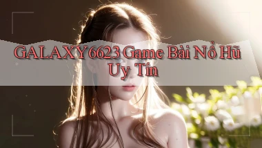 galaxy6623 game bài nổ hũ uy tín