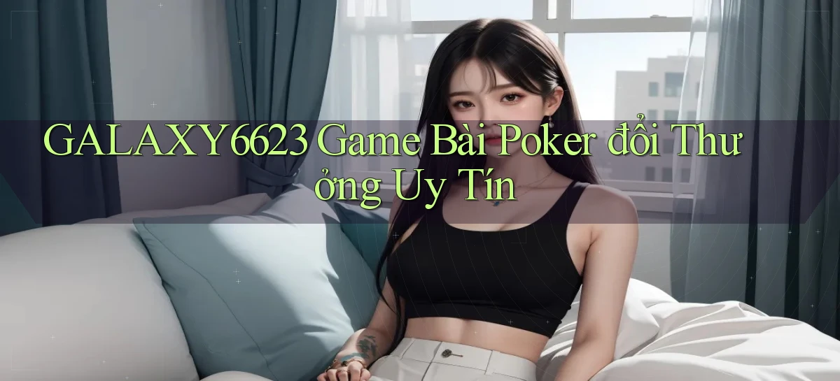 galaxy6623 game bài poker đổi thưởng uy tín
