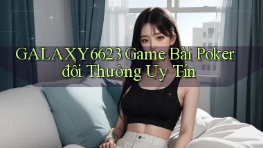 galaxy6623 game bài poker đổi thưởng uy tín