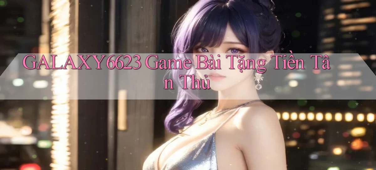 galaxy6623 game bài tặng tiền tân thủ