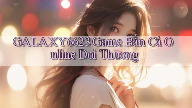 galaxy6623 game bắn cá online doi thuong