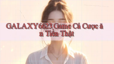 galaxy6623 game cá cược ăn tiền thật