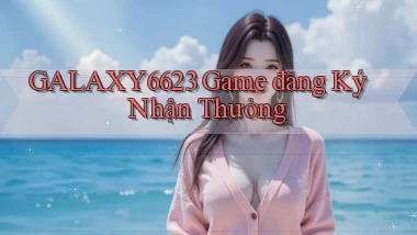 galaxy6623 game đăng ký nhận thưởng
