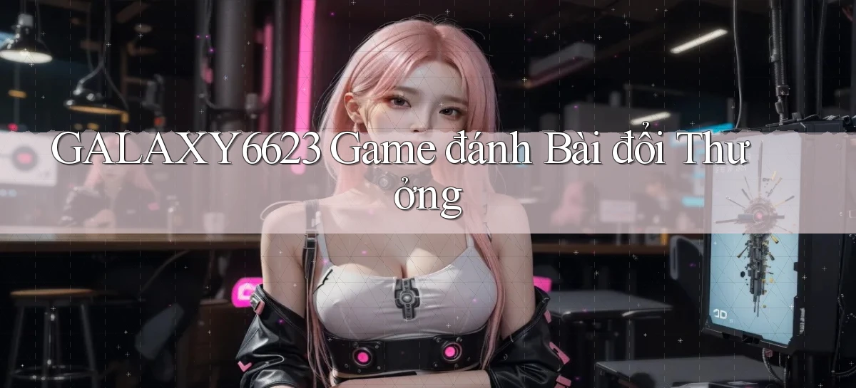 galaxy6623 game đánh bài đổi thưởng