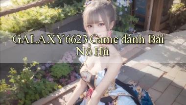 galaxy6623  game đánh bài nổ hũ