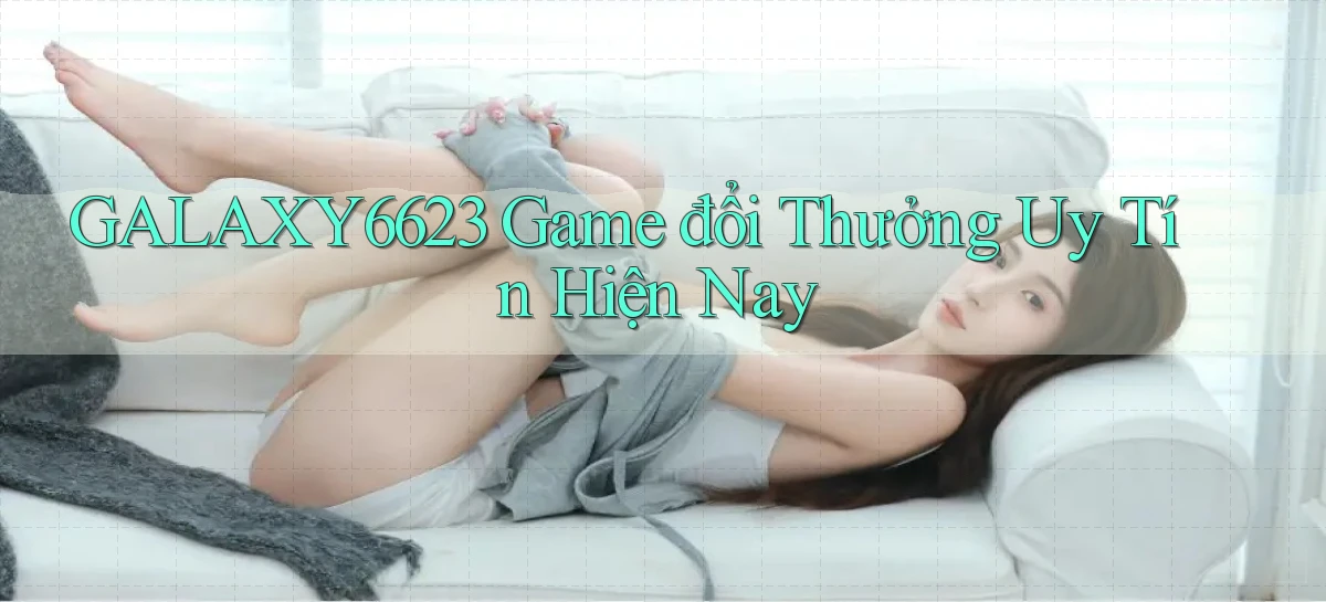 galaxy6623 game đổi thưởng uy tín hiện nay